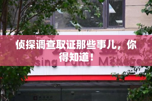 章贡侦探调查取证那些事儿，你得知道！