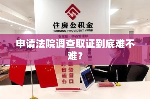 章贡申请法院调查取证到底难不难？