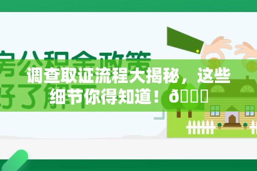 章贡调查取证流程大揭秘，这些细节你得知道！😎