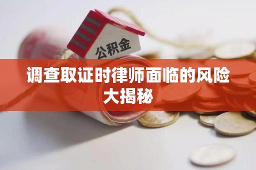 章贡调查取证时律师面临的风险大揭秘