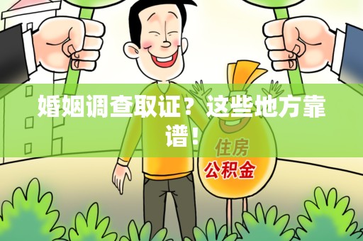章贡婚姻调查取证？这些地方靠谱！