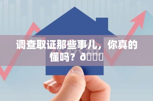 章贡调查取证那些事儿，你真的懂吗？😎