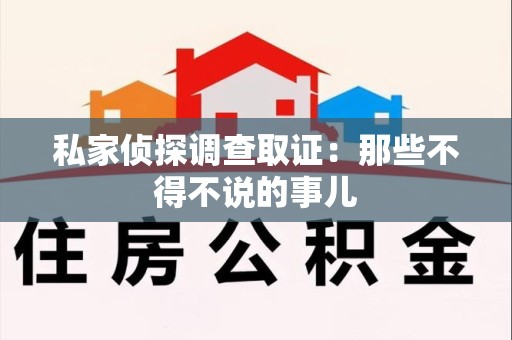 章贡私家侦探调查取证：那些不得不说的事儿