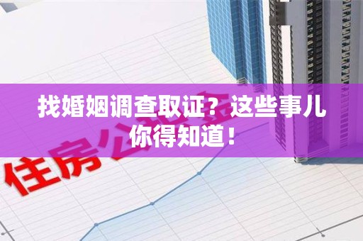 章贡找婚姻调查取证？这些事儿你得知道！