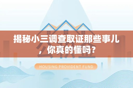 章贡揭秘小三调查取证那些事儿，你真的懂吗？