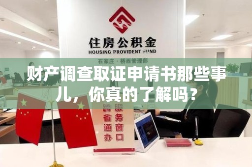 章贡财产调查取证申请书那些事儿，你真的了解吗？