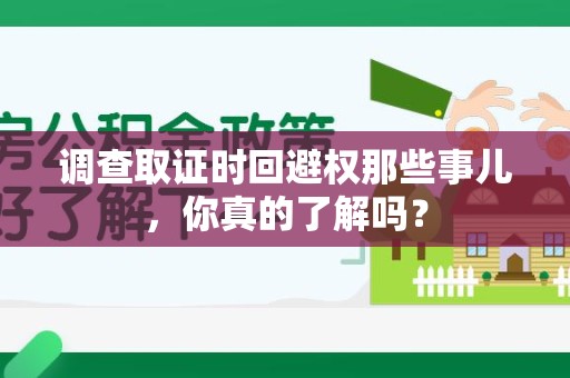 章贡调查取证时回避权那些事儿，你真的了解吗？