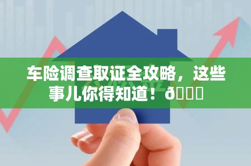 章贡车险调查取证全攻略，这些事儿你得知道！😎