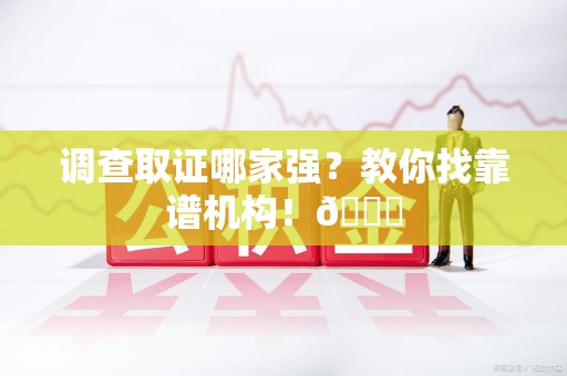 章贡调查取证哪家强？教你找靠谱机构！😎
