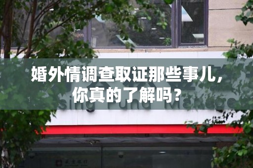 章贡婚外情调查取证那些事儿，你真的了解吗？
