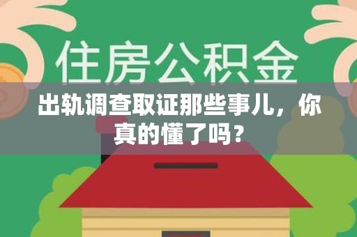 章贡出轨调查取证那些事儿，你真的懂了吗？