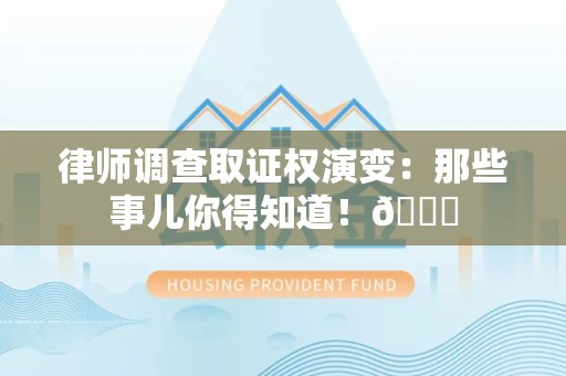 章贡律师调查取证权演变：那些事儿你得知道！😎