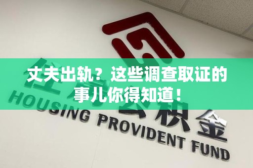 章贡丈夫出轨？这些调查取证的事儿你得知道！