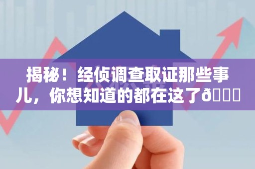 章贡揭秘！经侦调查取证那些事儿，你想知道的都在这了😎