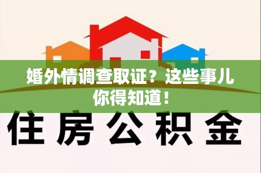 章贡婚外情调查取证？这些事儿你得知道！