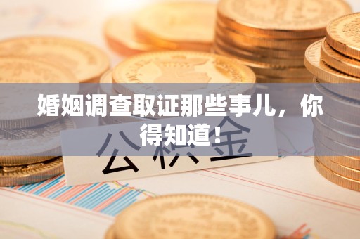 章贡婚姻调查取证那些事儿，你得知道！