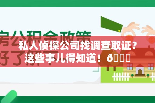 章贡私人侦探公司找调查取证？这些事儿得知道！😎
