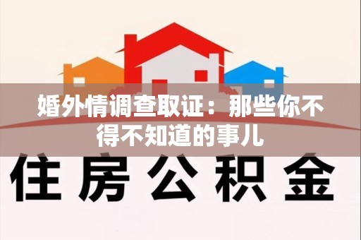 章贡婚外情调查取证：那些你不得不知道的事儿