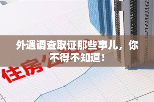章贡外遇调查取证那些事儿，你不得不知道！