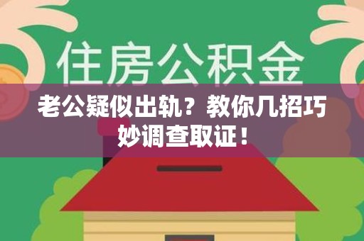 章贡老公疑似出轨？教你几招巧妙调查取证！
