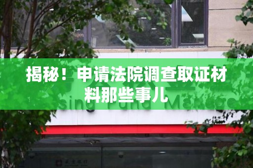 章贡揭秘！申请法院调查取证材料那些事儿