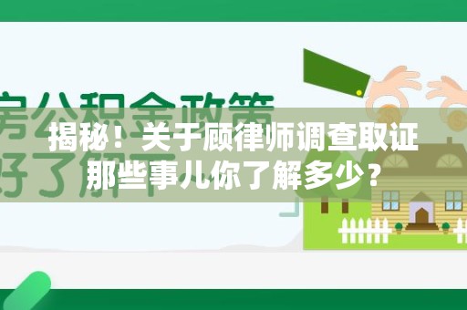 章贡揭秘！关于顾律师调查取证那些事儿你了解多少？