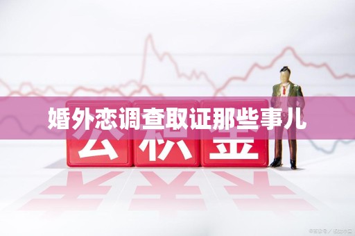 章贡婚外恋调查取证那些事儿