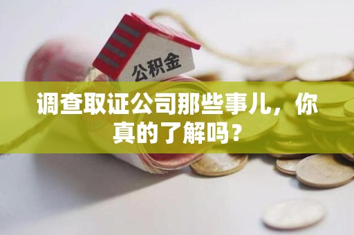 章贡调查取证公司那些事儿，你真的了解吗？