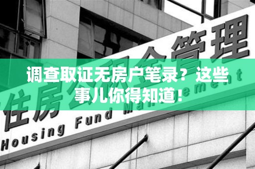 章贡调查取证无房户笔录？这些事儿你得知道！