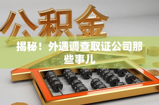 章贡揭秘！外遇调查取证公司那些事儿