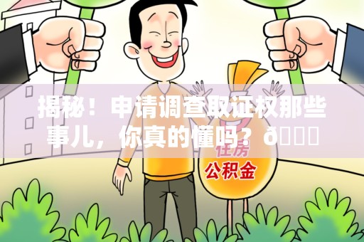 章贡揭秘！申请调查取证权那些事儿，你真的懂吗？😎