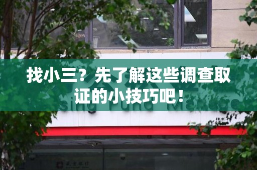 章贡找小三？先了解这些调查取证的小技巧吧！