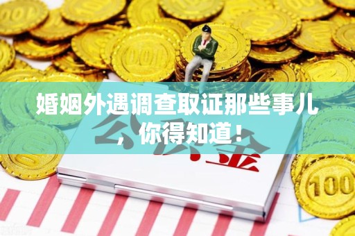 章贡婚姻外遇调查取证那些事儿，你得知道！