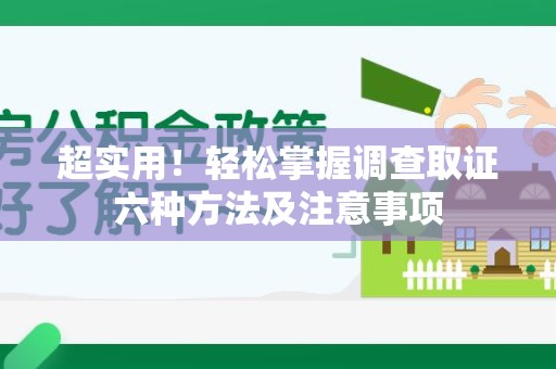 章贡超实用！轻松掌握调查取证六种方法及注意事项