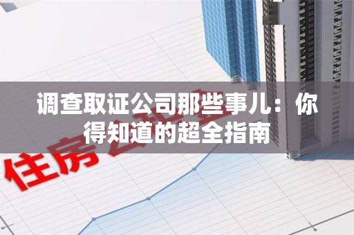 章贡调查取证公司那些事儿：你得知道的超全指南