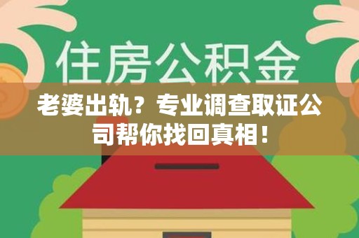 章贡老婆出轨？专业调查取证公司帮你找回真相！