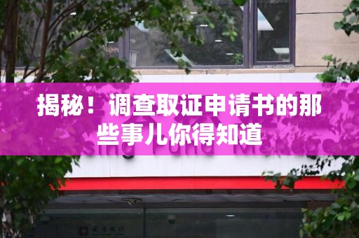 章贡揭秘！调查取证申请书的那些事儿你得知道