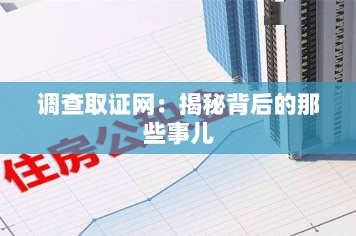 章贡调查取证网：揭秘背后的那些事儿