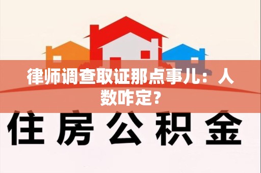 章贡律师调查取证那点事儿：人数咋定？