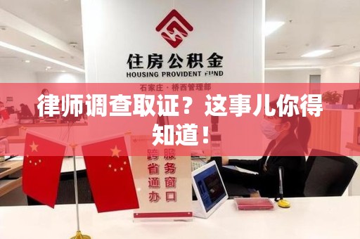 章贡律师调查取证？这事儿你得知道！