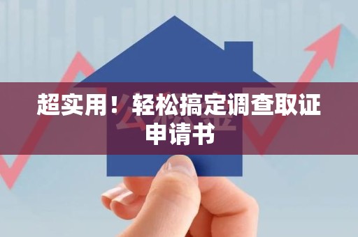 章贡超实用！轻松搞定调查取证申请书