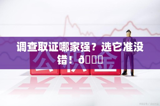 章贡调查取证哪家强？选它准没错！😎