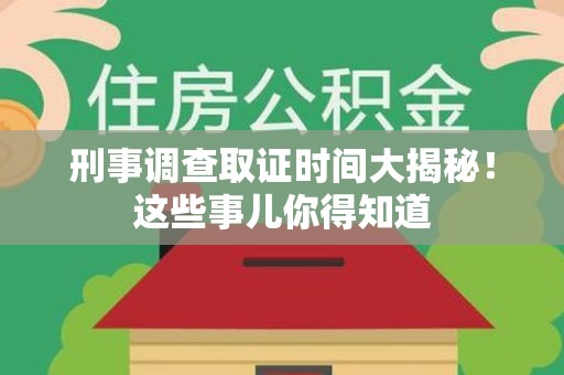 章贡刑事调查取证时间大揭秘！这些事儿你得知道