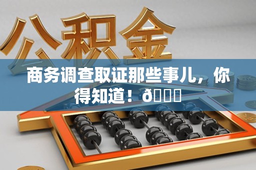 章贡商务调查取证那些事儿，你得知道！😎