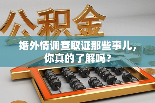 章贡婚外情调查取证那些事儿，你真的了解吗？