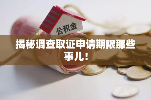 章贡揭秘调查取证申请期限那些事儿！