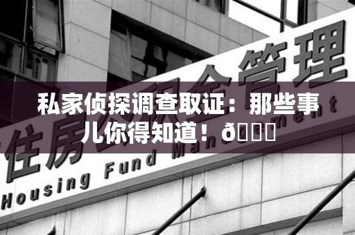 章贡私家侦探调查取证：那些事儿你得知道！😎
