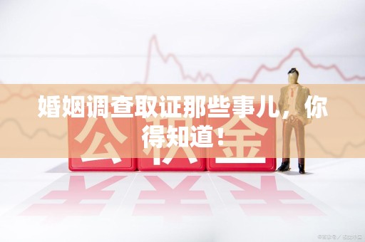 章贡婚姻调查取证那些事儿，你得知道！