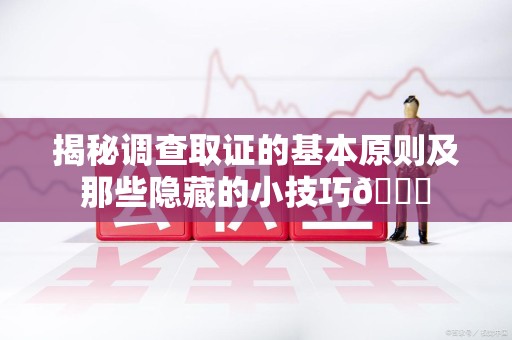 章贡揭秘调查取证的基本原则及那些隐藏的小技巧😎