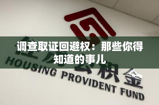 章贡调查取证回避权：那些你得知道的事儿